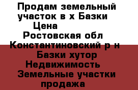 Продам земельный участок в х.Базки › Цена ­ 400 000 - Ростовская обл., Константиновский р-н, Базки хутор Недвижимость » Земельные участки продажа   